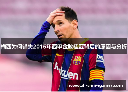 梅西为何错失2016年西甲金靴桂冠背后的原因与分析