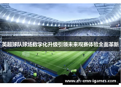 英超球队球场数字化升级引领未来观赛体验全面革新