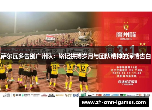 萨尔瓦多告别广州队：铭记拼搏岁月与团队精神的深情告白