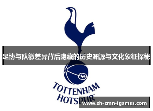 足协与队徽差异背后隐藏的历史渊源与文化象征探秘