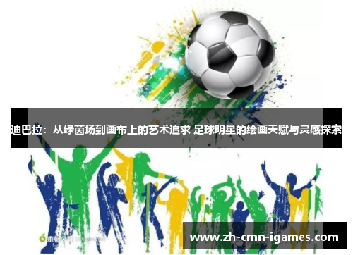 迪巴拉：从绿茵场到画布上的艺术追求 足球明星的绘画天赋与灵感探索