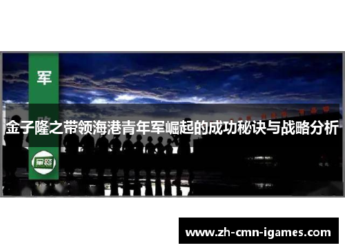 金子隆之带领海港青年军崛起的成功秘诀与战略分析