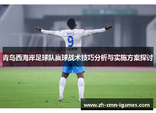 青岛西海岸足球队赢球战术技巧分析与实施方案探讨