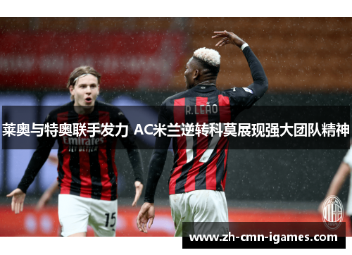 莱奥与特奥联手发力 AC米兰逆转科莫展现强大团队精神