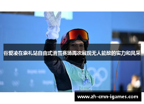 谷爱凌在崇礼站自由式滑雪赛场再次展现无人能敌的实力和风采