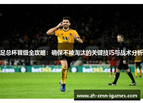 足总杯晋级全攻略：确保不被淘汰的关键技巧与战术分析