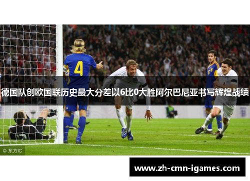 德国队创欧国联历史最大分差以6比0大胜阿尔巴尼亚书写辉煌战绩