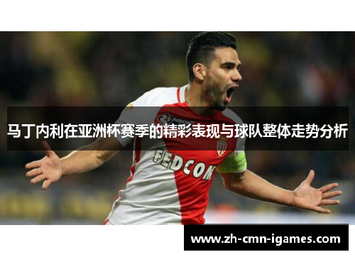 马丁内利在亚洲杯赛季的精彩表现与球队整体走势分析