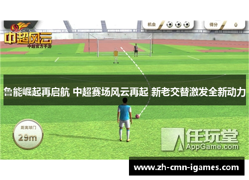 鲁能崛起再启航 中超赛场风云再起 新老交替激发全新动力