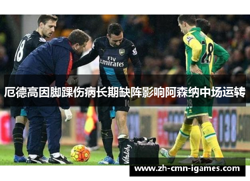 厄德高因脚踝伤病长期缺阵影响阿森纳中场运转