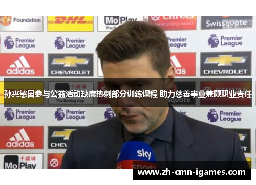 孙兴慜因参与公益活动缺席热刺部分训练课程 助力慈善事业兼顾职业责任